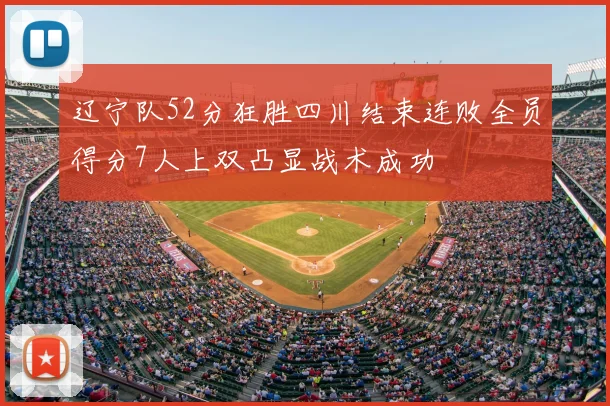 辽宁队52分狂胜四川结束连败全员得分7人上双凸显战术成功