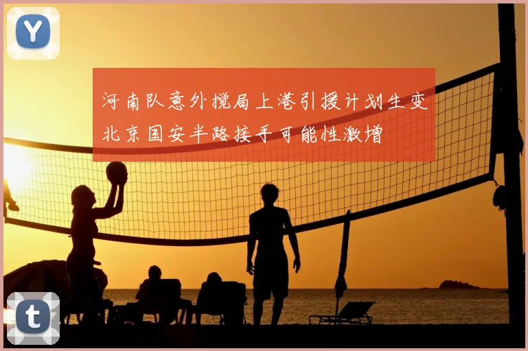 河南队意外搅局上港引援计划生变北京国安半路接手可能性激增