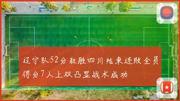 辽宁队52分狂胜四川结束连败全员得分7人上双凸显战术成功
