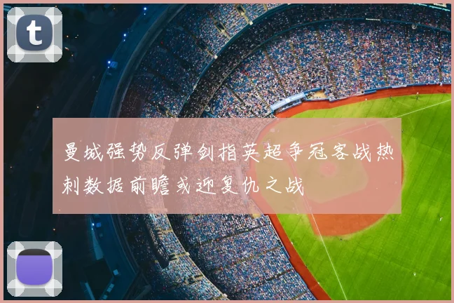 曼城强势反弹剑指英超争冠客战热刺数据前瞻或迎复仇之战