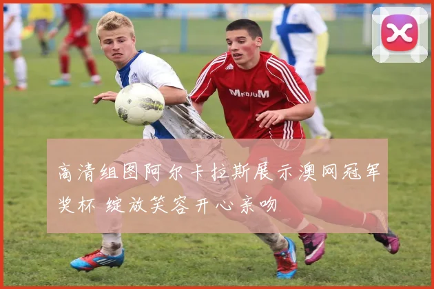 高清组图阿尔卡拉斯展示澳网冠军奖杯 绽放笑容开心亲吻