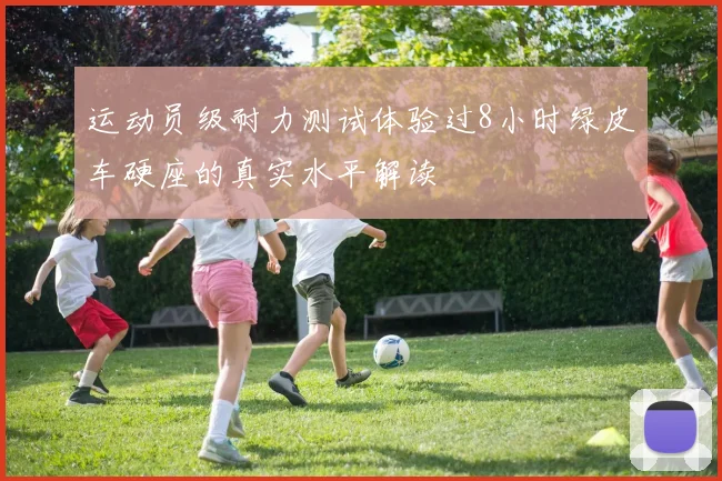 运动员级耐力测试体验过8小时绿皮车硬座的真实水平解读