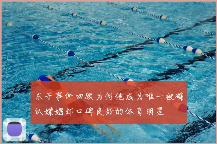东子事件回顾为何他成为唯一被确认嫖娼却口碑良好的体育明星