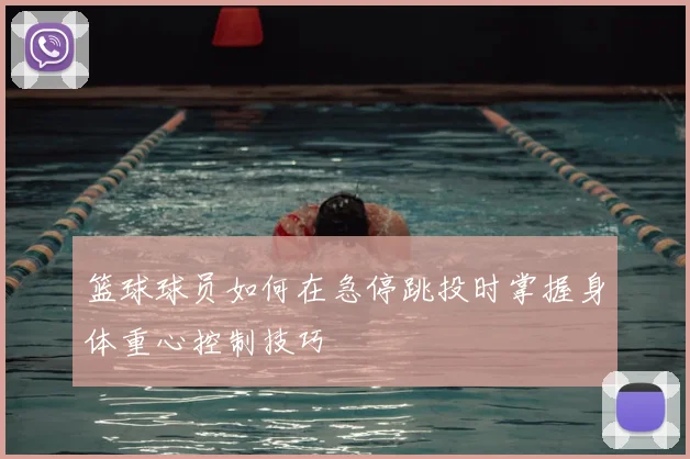 篮球球员如何在急停跳投时掌握身体重心控制技巧