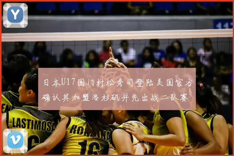 日本U17国门村松秀司登陆美国官方确认其加盟洛杉矶并先出战二队赛事